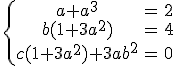 \{\array{ccl$ a+a^3 &=& 2 \\ b(1+3a^2)& = & 4 \\ c(1+3a^2)+3ab^2 & = & 0}